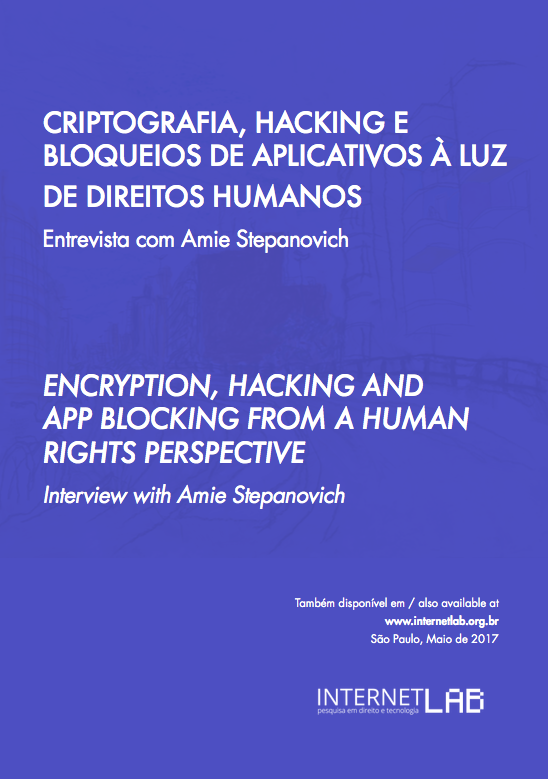 Image of the cover of the report, with a blue background, containing the texts "ENCRYPTION, HACKING AND APP BLOCKING FROM A  HUMAN RIGHTS PERSPECTIVE" at the top center and "Also available at www.internetlab.org.br São Paulo, Maio de 2017" at the bottom right, in Portuguese and English, and the InternetLab logo