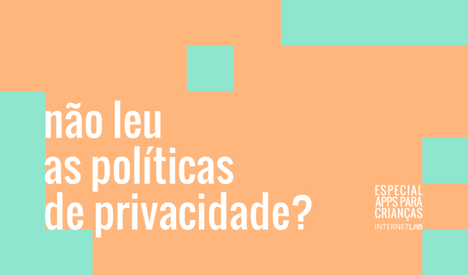 Image with salmon colored background, intersected with light blue colored blocks, with the texts "não leu as políticas de privacidade?" centered on the left and "Especial Apps para Crianças InternetLab" centered on the right.