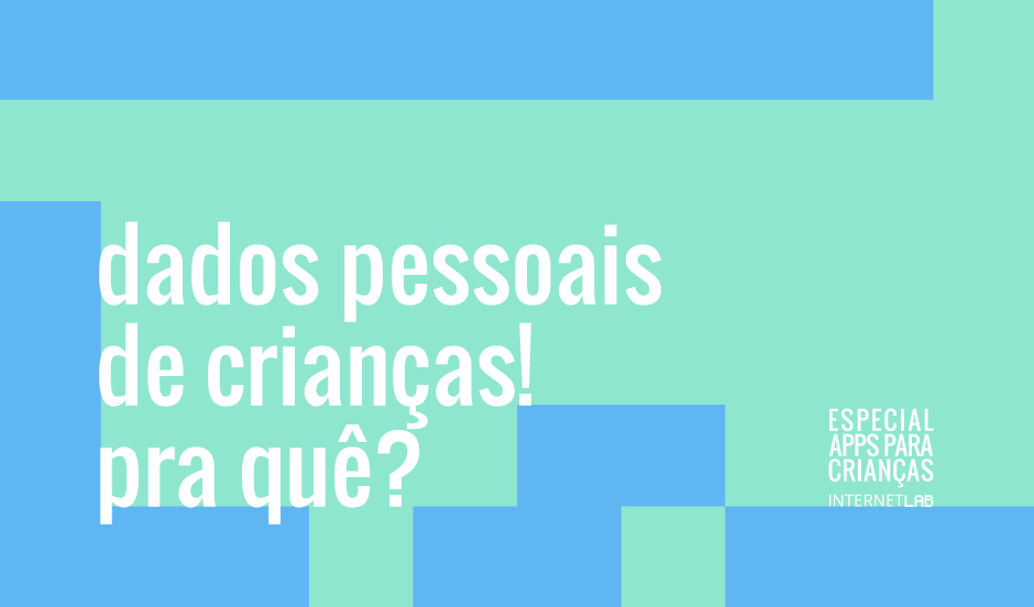 Project's illustration image, with a aqua green background interspersed with light blue blocks, with the texts written in white "dados pessoais de crianças! pra quê?", centered on the left, and "Especial Apps para Crianças InternetLab", centered on the right.