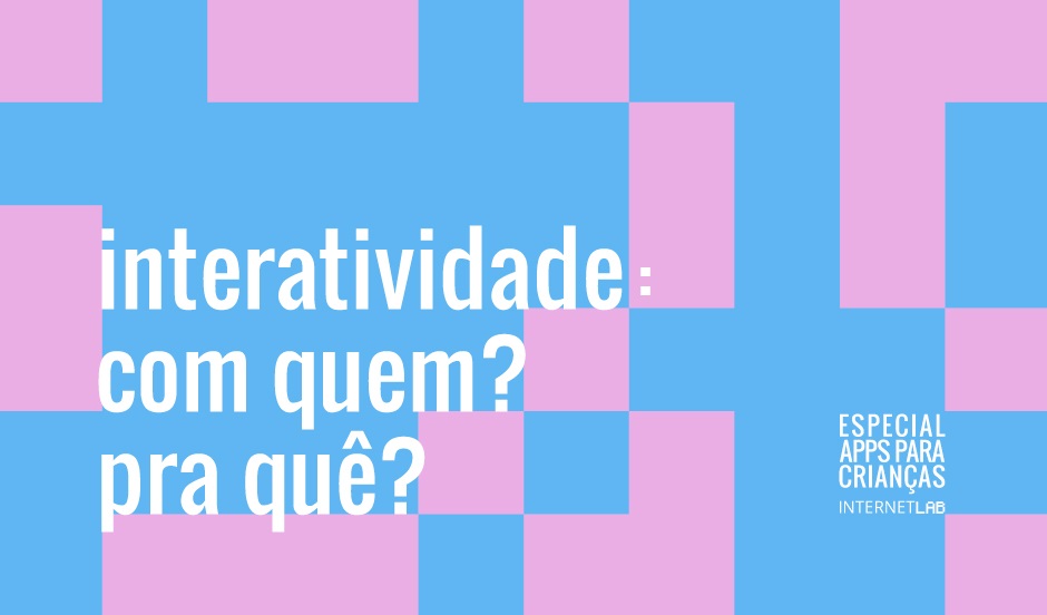  Image with a blue background, intersected by pink blocks, with texts writen in white: "interatividade: com quem? para quê?" centered on the left and "Especial Apps para Crianças InternetLab" centered on the right.